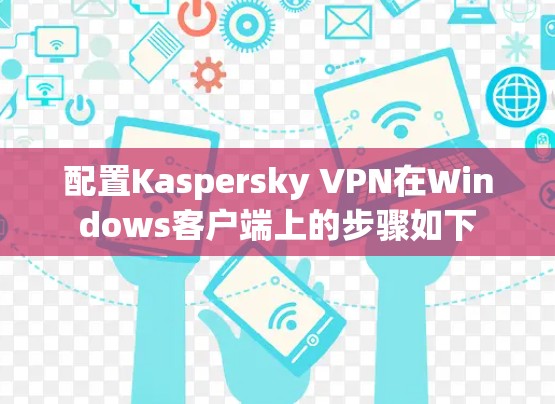 配置Kaspersky VPN在Windows客户端上的步骤如下