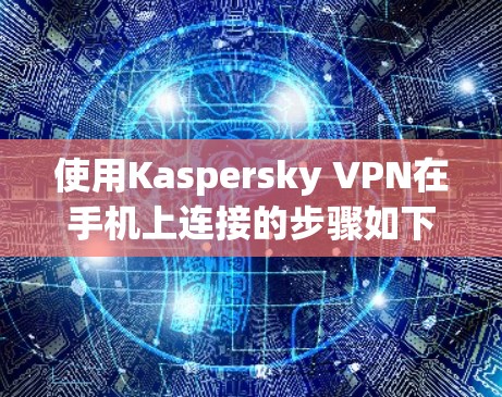 使用Kaspersky VPN在手机上连接的步骤如下