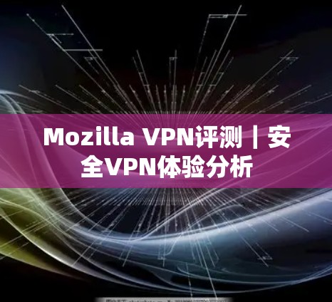 Mozilla VPN评测｜安全VPN体验分析