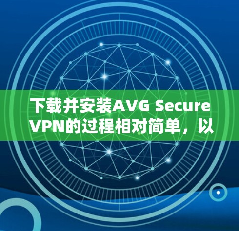 下载并安装AVG Secure VPN的过程相对简单，以下是详细的步骤指南