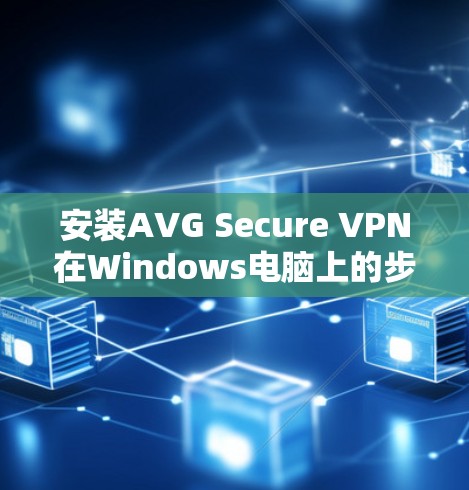 安装AVG Secure VPN在Windows电脑上的步骤如下