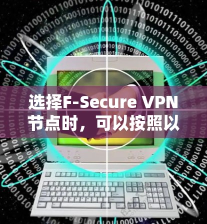选择F-Secure VPN节点时，可以按照以下步骤进行测试和评估
