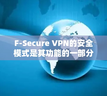 F-Secure VPN的安全模式是其功能的一部分，旨在提供高度加密的网络连接，保护用户的隐私和数据安全。以下是F-Secure VPN安全模式的详细功能说明