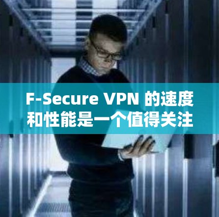 F-Secure VPN 的速度和性能是一个值得关注的话题。以下是一些关于 F-Secure VPN 的速度测试和性能报告的关键点，供你参考