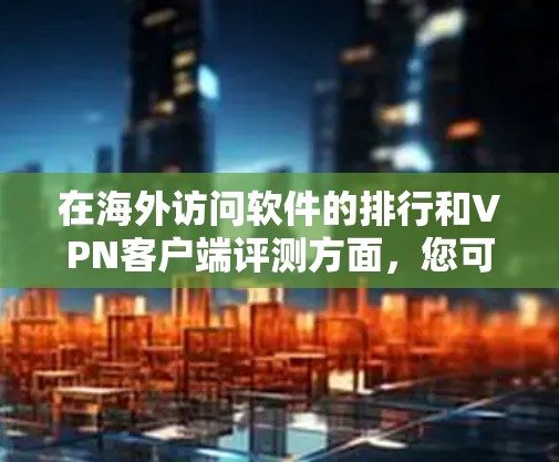 在海外访问软件的排行和VPN客户端评测方面，您可以参考以下几家知名的VPN服务提供商和客户端评测结果。这些排名和评测通常基于用户体验、速度、隐私保护、客户端稳定性等多个因素