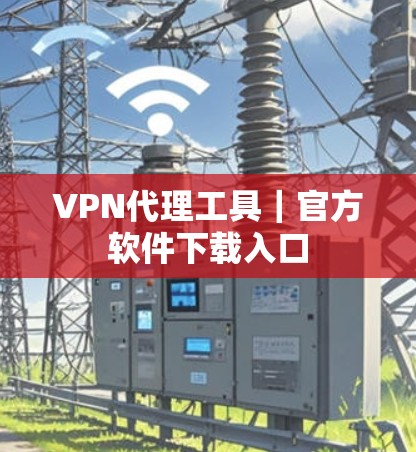 VPN代理工具｜官方软件下载入口