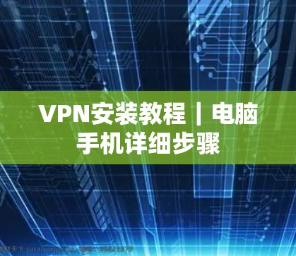 VPN安装教程｜电脑手机详细步骤