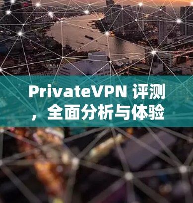 PrivateVPN 评测，全面分析与体验