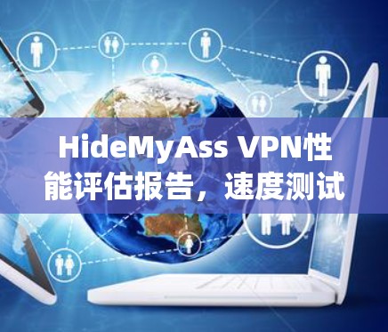 HideMyAss VPN性能评估报告，速度测试与分析