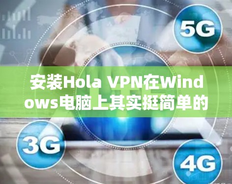 安装Hola VPN在Windows电脑上其实挺简单的，下面我来详细教你步骤