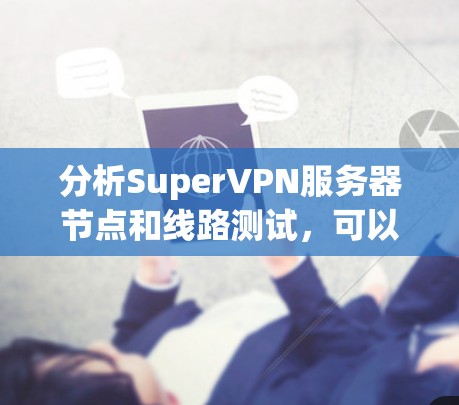 分析SuperVPN服务器节点和线路测试，可以从以下几个方面进行