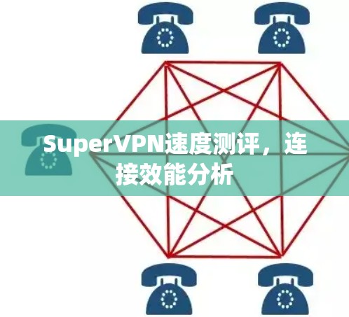 SuperVPN速度测评，连接效能分析
