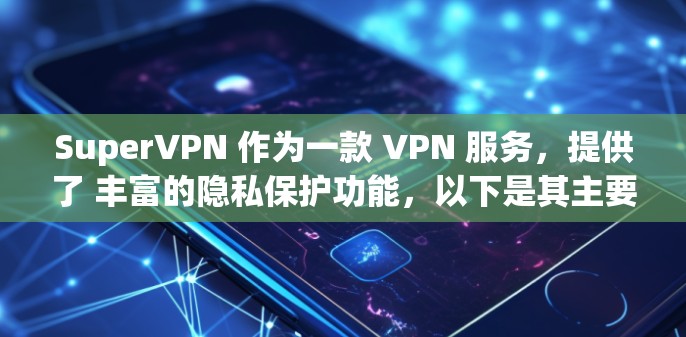 SuperVPN 作为一款 VPN 服务，提供了 丰富的隐私保护功能，以下是其主要的隐私保护功能介绍