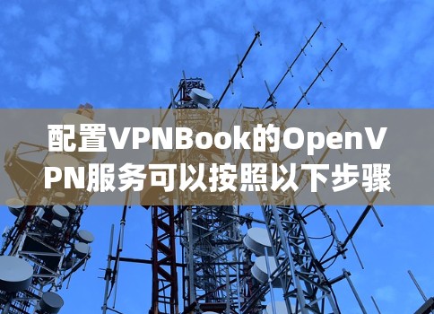 配置VPNBook的OpenVPN服务可以按照以下步骤进行