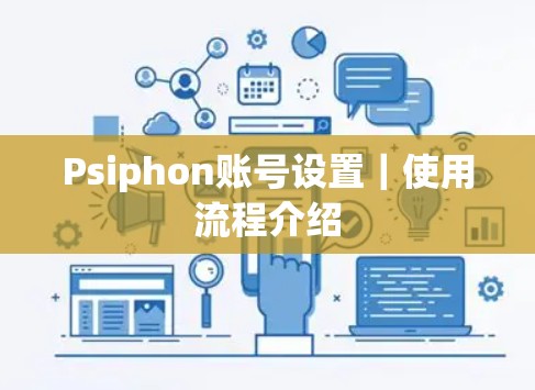 Psiphon账号设置｜使用流程介绍