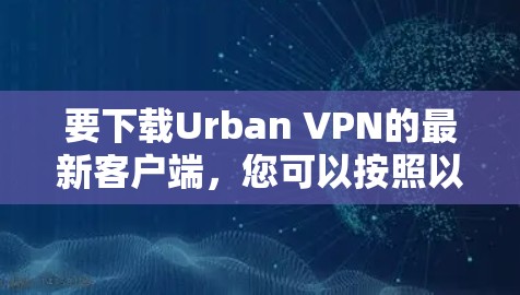 要下载Urban VPN的最新客户端，您可以按照以下步骤操作