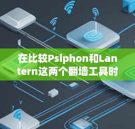 在比较Psiphon和Lantern这两个翻墙工具时，可以从以下几个方面进行分析