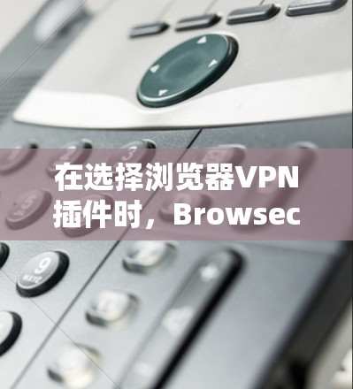 在选择浏览器VPN插件时，Browsec和Hola各有优势。以下是对这两款插件的详细分析和推荐