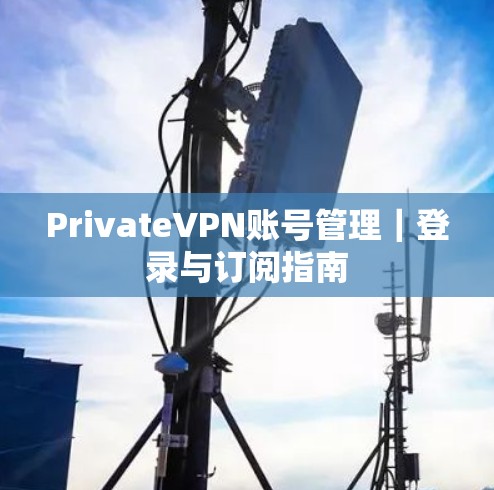 PrivateVPN账号管理｜登录与订阅指南