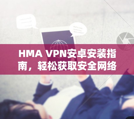 HMA VPN安卓安装指南，轻松获取安全网络