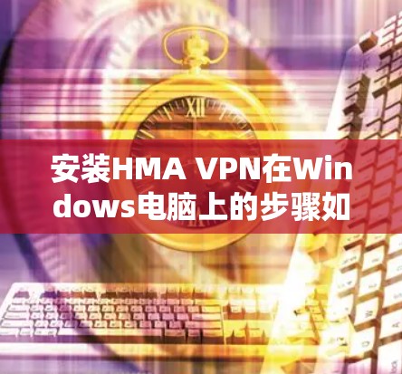 安装HMA VPN在Windows电脑上的步骤如下