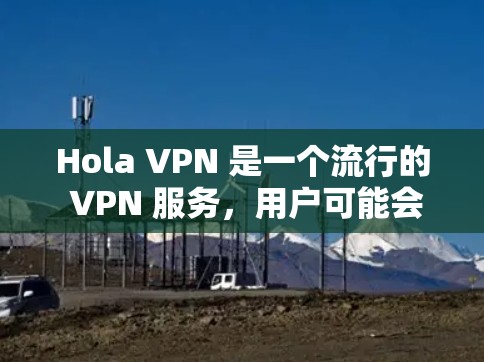 Hola VPN 是一个流行的 VPN 服务，用户可能会遇到一些连接问题或希望优化 VPN 的性能和隐私保护。以下是一些常见的设置技巧和优化建议，帮助你更好地使用 Hola VPN
