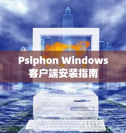 Psiphon Windows客户端安装指南