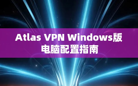 Atlas VPN Windows版电脑配置指南