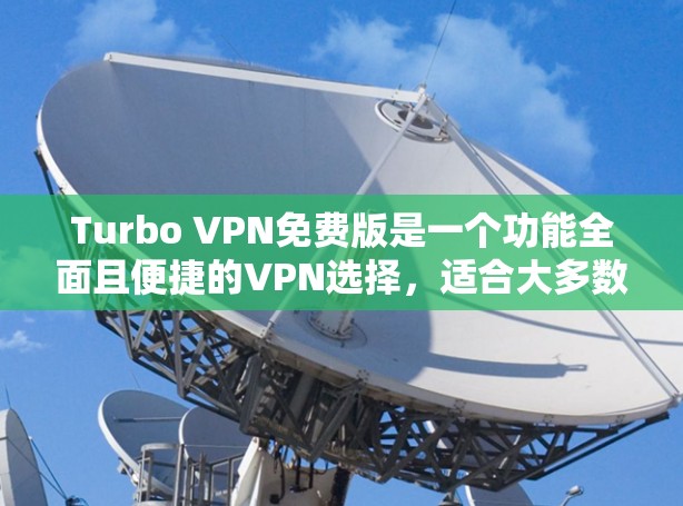 Turbo VPN免费版是一个功能全面且便捷的VPN选择，适合大多数日常用户的需求。以下是其详细功能介绍