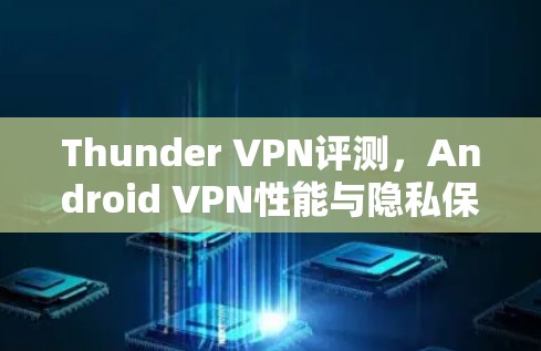 Thunder VPN评测，Android VPN性能与隐私保护分析