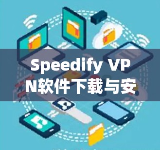 Speedify VPN软件下载与安装详细指南