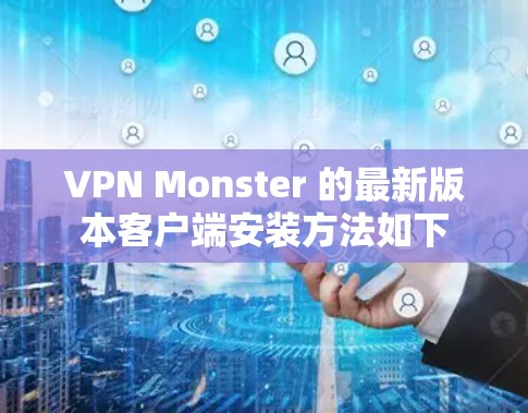 VPN Monster 的最新版本客户端安装方法如下