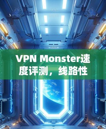 VPN Monster速度评测，线路性能深度分析