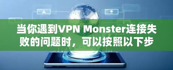 当你遇到VPN Monster连接失败的问题时，可以按照以下步骤进行排查和解决