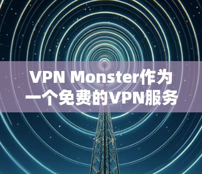 VPN Monster作为一个免费的VPN服务，提供了多项功能，适合初次尝试或对隐私要求不高的用户。以下是对其功能的详细分析