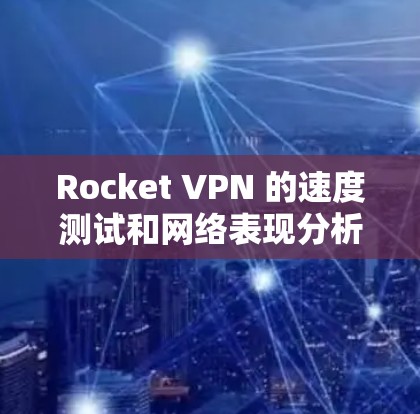 Rocket VPN 的速度测试和网络表现分析可以帮助你了解其在不同网络环境下的表现。以下是一些步骤和方法，帮助你测试 Rocket VPN 的速度和网络性能