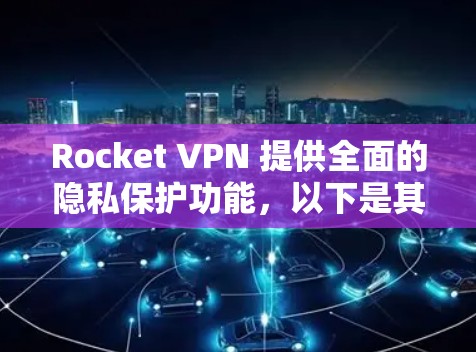 Rocket VPN 提供全面的隐私保护功能，以下是其关键安全功能的详细说明