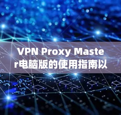 VPN Proxy Master电脑版的使用指南以下是详细的步骤指南