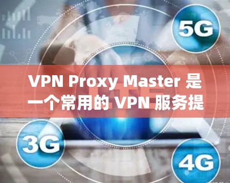 VPN Proxy Master 是一个常用的 VPN 服务提供商，用户可以通过其官方网站或客户端进行账号登录和设置。以下是关于账号登录和设置的说明，帮助您更好地使用该服务
