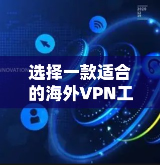 选择一款适合的海外VPN工具需要综合考虑多个因素，以下是根据您的需求整理出的解决方案
