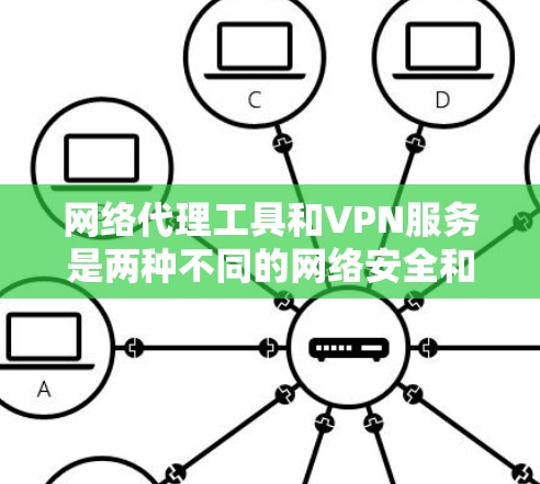 网络代理工具和VPN服务是两种不同的网络安全和管理工具，常用于企业和个人用户来控制网络访问和保护隐私。以下是对两者的比较