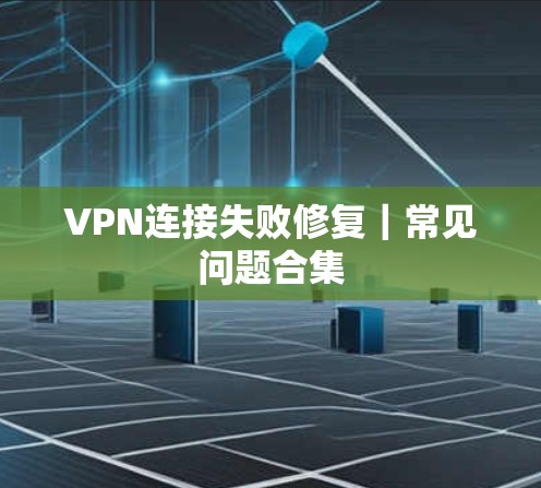 VPN连接失败修复｜常见问题合集