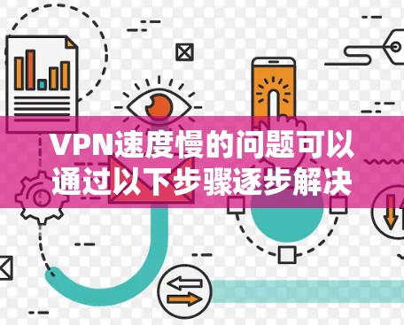 VPN速度慢的问题可以通过以下步骤逐步解决