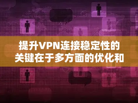 提升VPN连接稳定性的关键在于多方面的优化和调整。以下是一步步的解决方案，帮助您获得更稳定、更高速的VPN连接