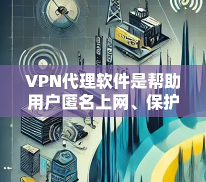 VPN代理软件是帮助用户匿名上网、保护隐私以及访问受限内容的重要工具。市场上有许多VPN代理软件，以下是一些功能全面测试后的排行榜和推荐