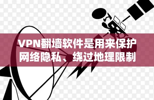 VPN翻墙软件是用来保护网络隐私、绕过地理限制的工具，常见于个人用户和企业用户。以下是对几款主流VPN客户端的分析和推荐