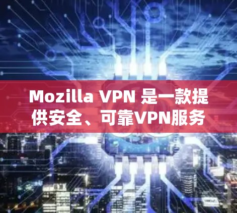 Mozilla VPN 是一款提供安全、可靠VPN服务的应用，用户可以通过它在安卓设备上连接到互联网，确保隐私和安全。以下是使用 Mozilla VPN 安卓版的详细连接指南