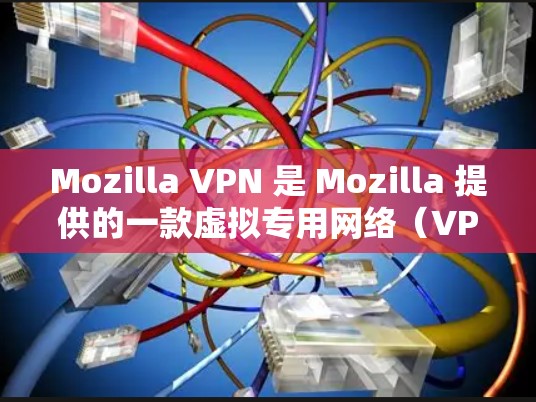 Mozilla VPN 是 Mozilla 提供的一款虚拟专用网络（VPN）服务，用户需要注册并登录账号才能使用。以下是关于 Mozilla VPN 账号注册和登录的详细说明