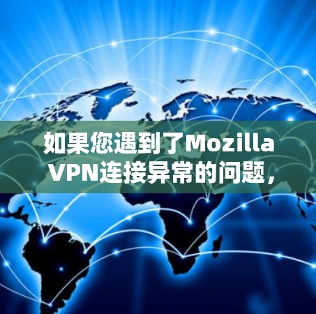 如果您遇到了Mozilla VPN连接异常的问题，可以按照以下步骤逐步排查和解决