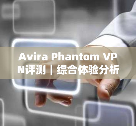 Avira Phantom VPN评测｜综合体验分析